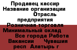 Продавец-кассир › Название организации ­ Prisma › Отрасль предприятия ­ Розничная торговля › Минимальный оклад ­ 23 000 - Все города Работа » Вакансии   . Чувашия респ.,Алатырь г.